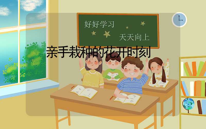  亲手栽种的花开时刻